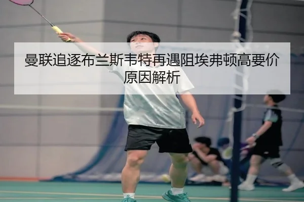 曼联追逐布兰斯韦特再遇阻埃弗顿高要价原因解析